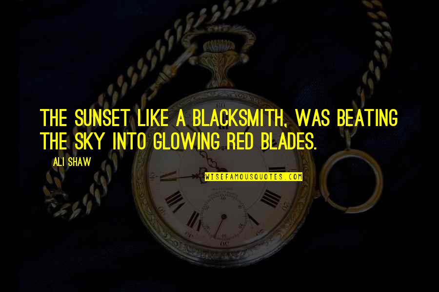 Eggersmann Quotes By Ali Shaw: The sunset like a blacksmith, was beating the