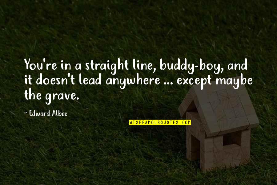 Eggerthella Quotes By Edward Albee: You're in a straight line, buddy-boy, and it Eggerthella Quotes By Edward Albee: You're in a straight line, buddy-boy, and it