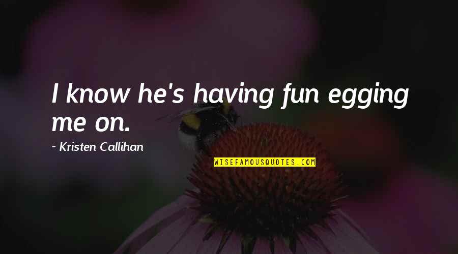 Egging Quotes By Kristen Callihan: I know he's having fun egging me on. Egging Quotes By Kristen Callihan: I know he's having fun egging me on.
