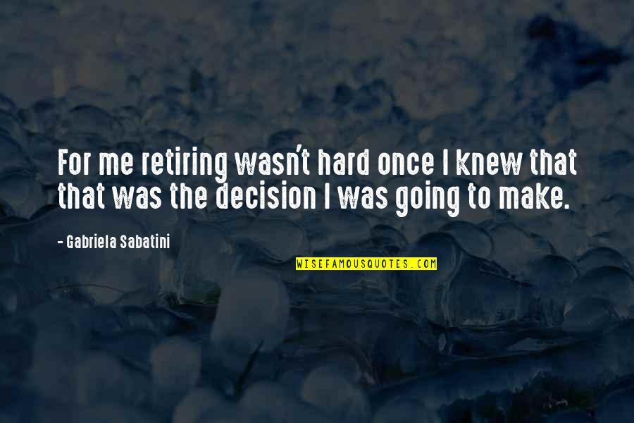 Egginton Quotes By Gabriela Sabatini: For me retiring wasn't hard once I knew Egginton Quotes By Gabriela Sabatini: For me retiring wasn't hard once I knew