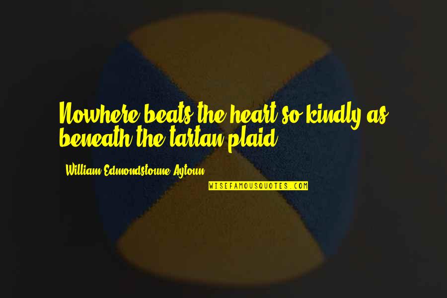 Egginton Quotes By William Edmondstoune Aytoun: Nowhere beats the heart so kindly as beneath Egginton Quotes By William Edmondstoune Aytoun: Nowhere beats the heart so kindly as beneath