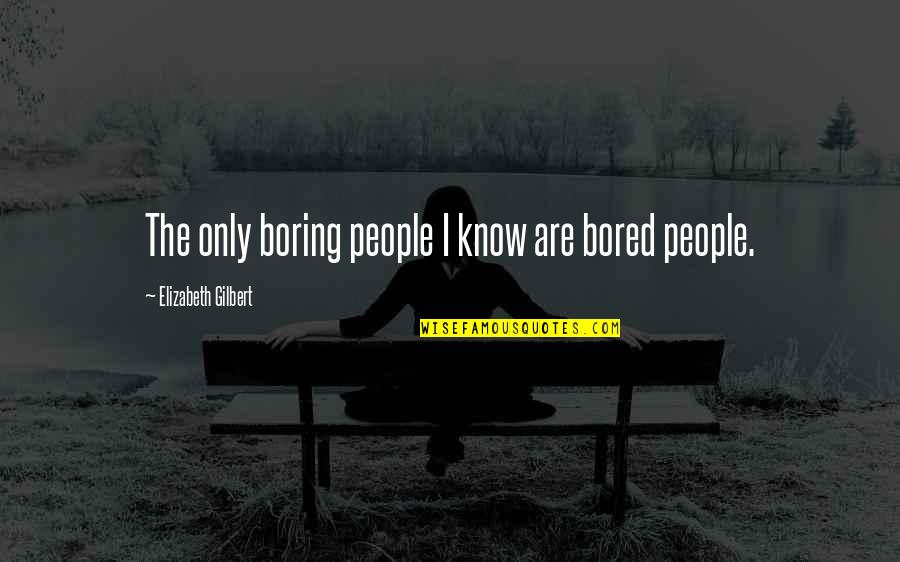 Eggity Quotes By Elizabeth Gilbert: The only boring people I know are bored
