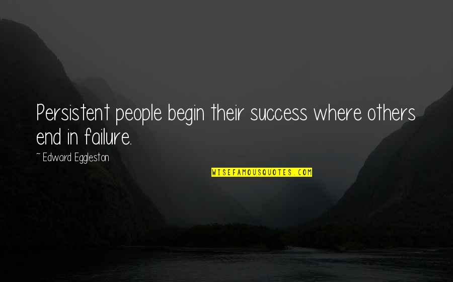 Eggleston's Quotes By Edward Eggleston: Persistent people begin their success where others end