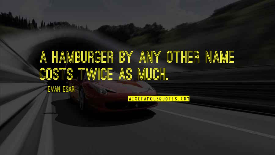 Eggora Quotes By Evan Esar: A hamburger by any other name costs twice