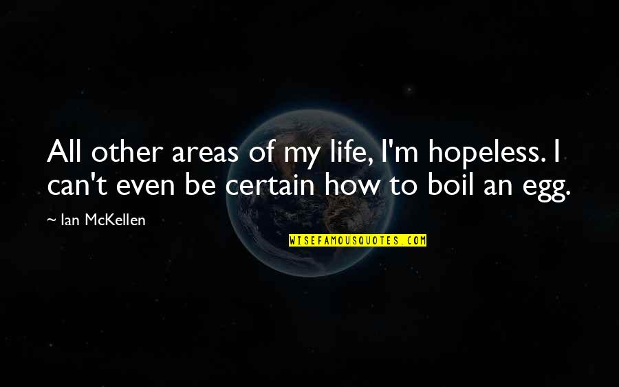 Eggs And Life Quotes By Ian McKellen: All other areas of my life, I'm hopeless. Eggs And Life Quotes By Ian McKellen: All other areas of my life, I'm hopeless.