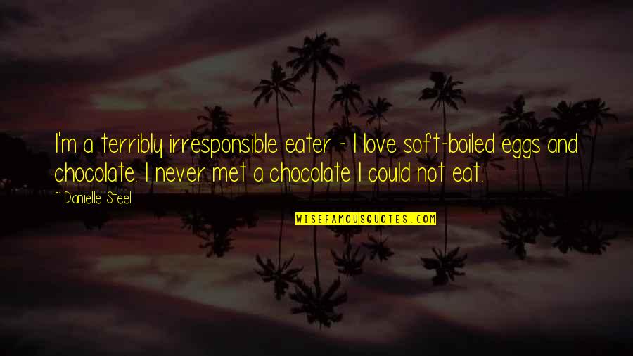 Eggs And Love Quotes By Danielle Steel: I'm a terribly irresponsible eater - I love