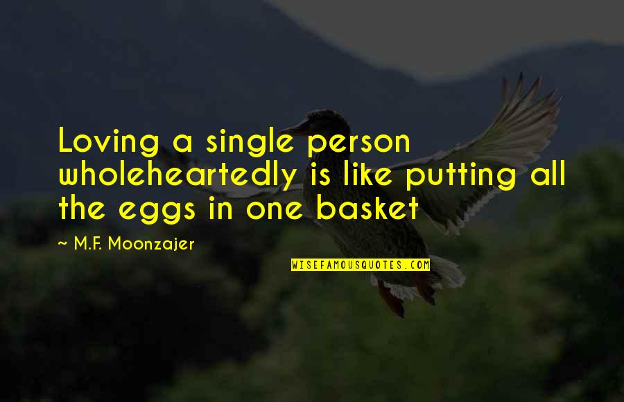 Eggs And Love Quotes By M.F. Moonzajer: Loving a single person wholeheartedly is like putting