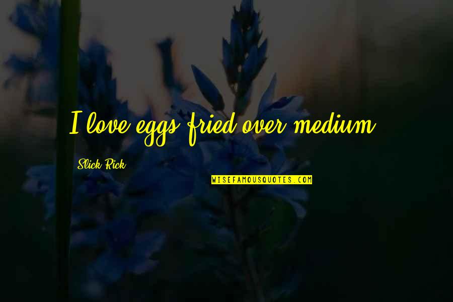 Eggs And Love Quotes By Slick Rick: I love eggs fried over medium.