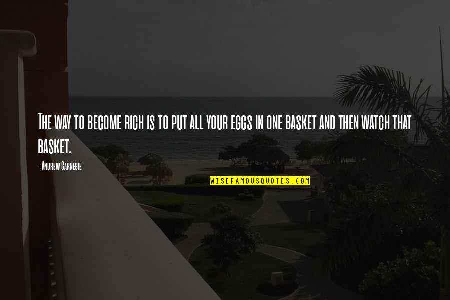 Eggs In Basket Quotes By Andrew Carnegie: The way to become rich is to put
