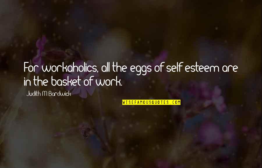 Eggs In Basket Quotes By Judith M Bardwick: For workaholics, all the eggs of self-esteem are Eggs In Basket Quotes By Judith M Bardwick: For workaholics, all the eggs of self-esteem are