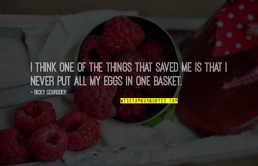 Eggs In Basket Quotes By Ricky Schroder: I think one of the things that saved Eggs In Basket Quotes By Ricky Schroder: I think one of the things that saved