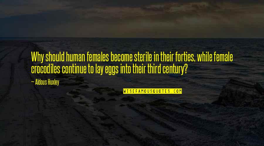 Eggs Quotes By Aldous Huxley: Why should human females become sterile in their