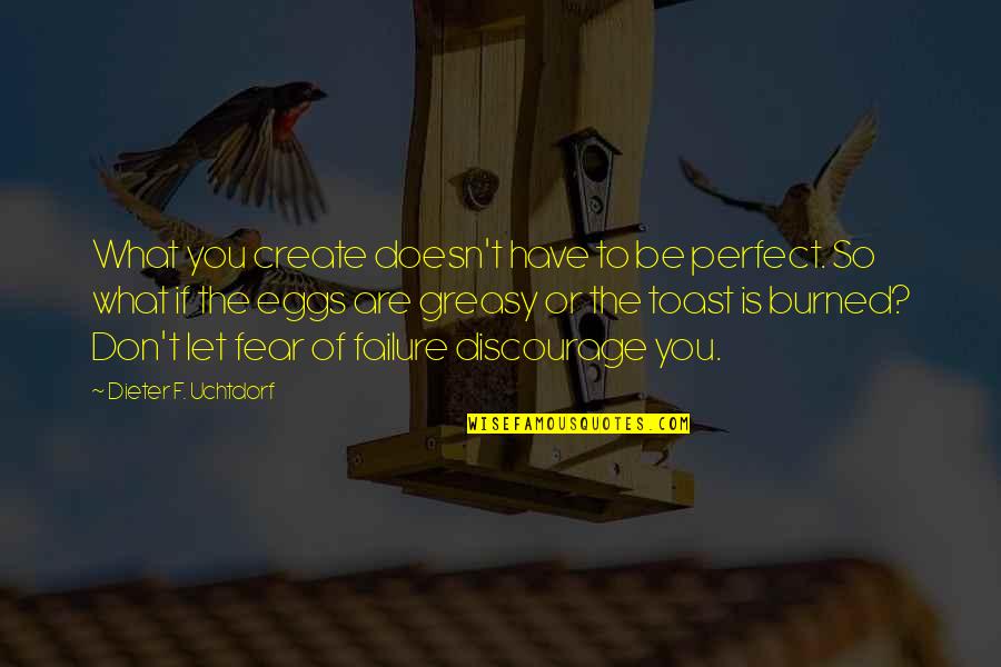 Eggs Quotes By Dieter F. Uchtdorf: What you create doesn't have to be perfect.