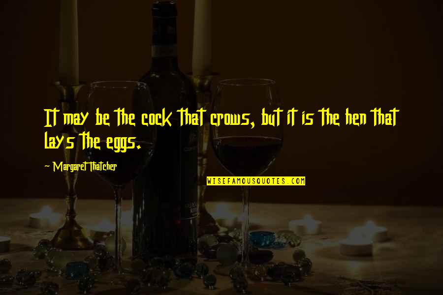 Eggs Quotes By Margaret Thatcher: It may be the cock that crows, but