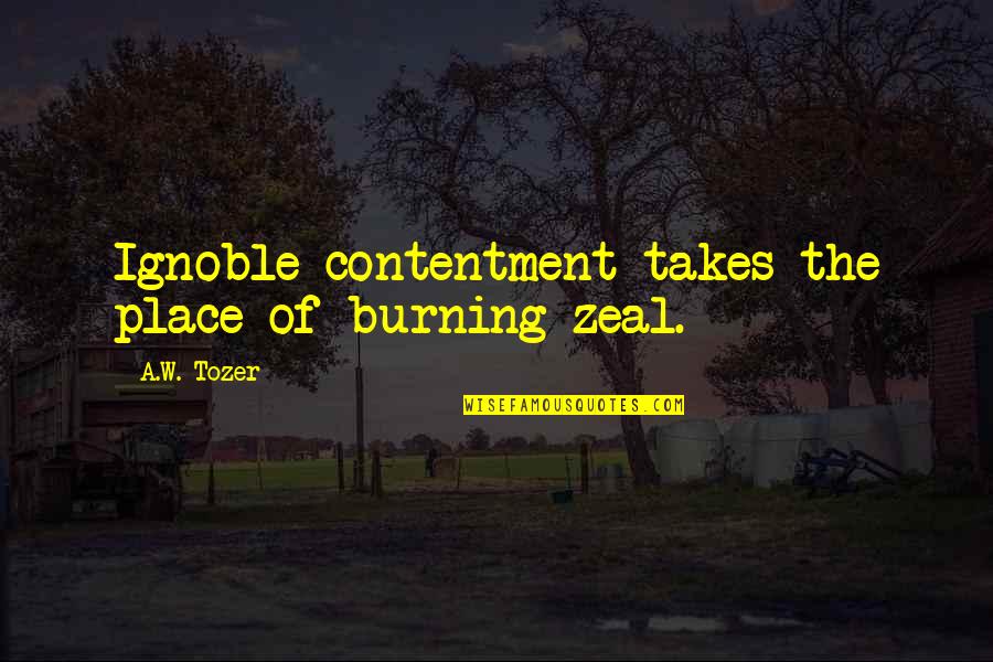 Egidijus Sipavicius Quotes By A.W. Tozer: Ignoble contentment takes the place of burning zeal.