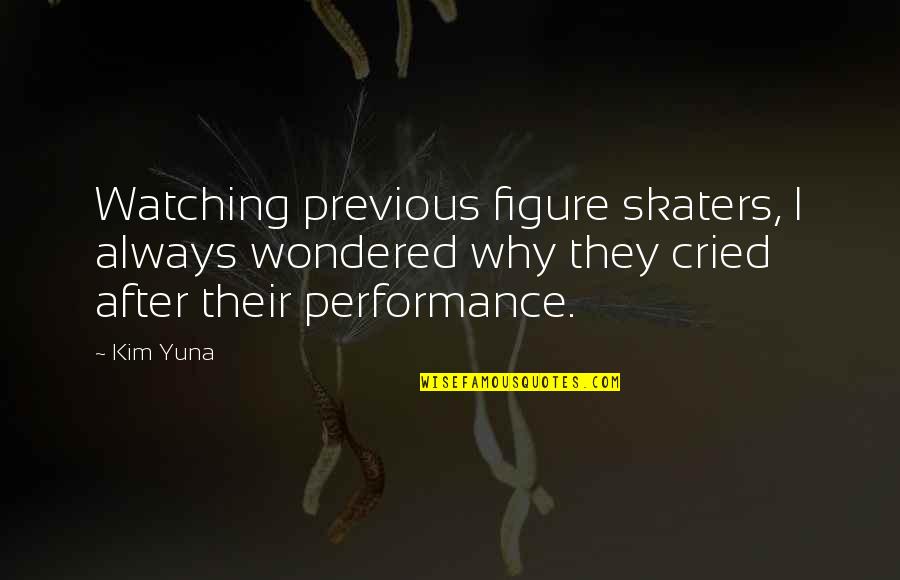 Egidos Quotes By Kim Yuna: Watching previous figure skaters, I always wondered why