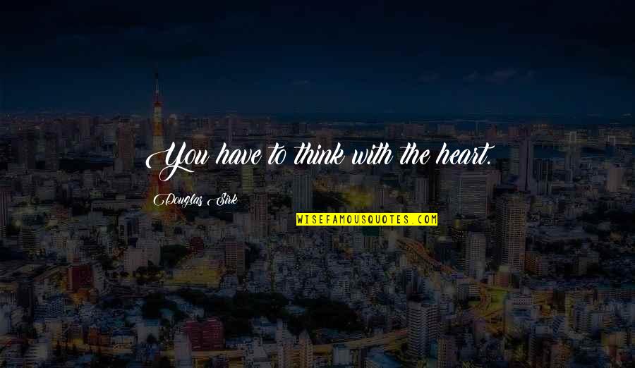 Egie Fourze Quotes By Douglas Sirk: You have to think with the heart. Egie Fourze Quotes By Douglas Sirk: You have to think with the heart.