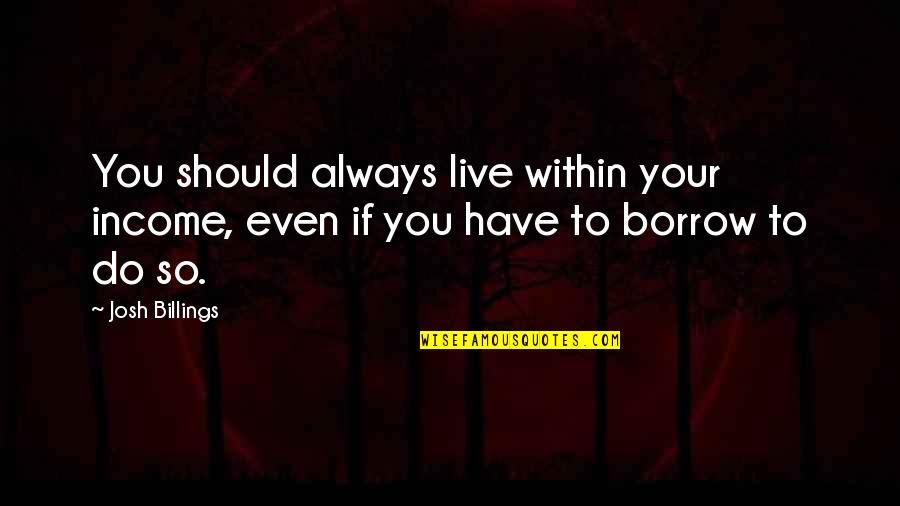 Egie Fourze Quotes By Josh Billings: You should always live within your income, even