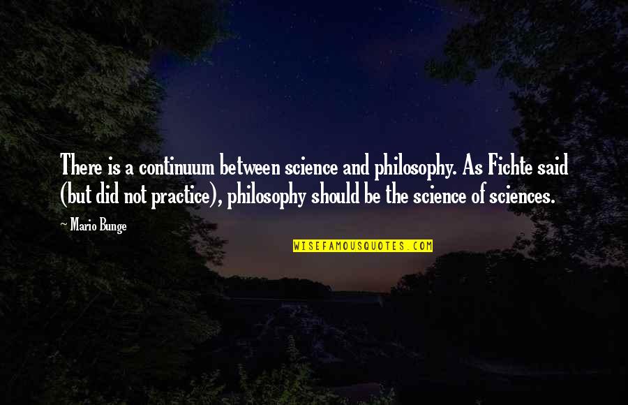 Egie Fourze Quotes By Mario Bunge: There is a continuum between science and philosophy. Egie Fourze Quotes By Mario Bunge: There is a continuum between science and philosophy.