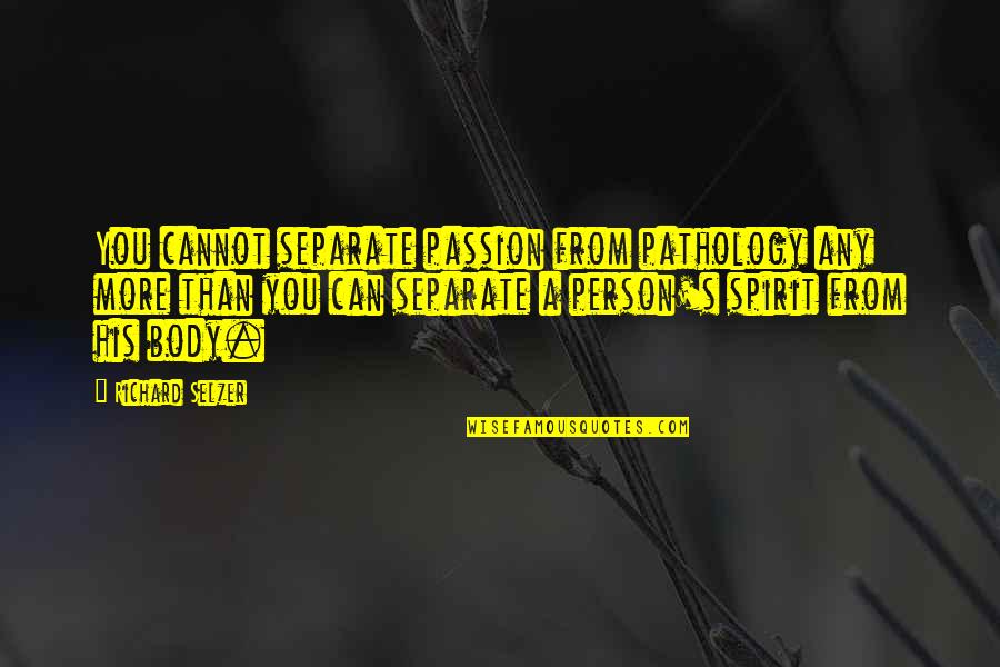 Egin Quotes By Richard Selzer: You cannot separate passion from pathology any more