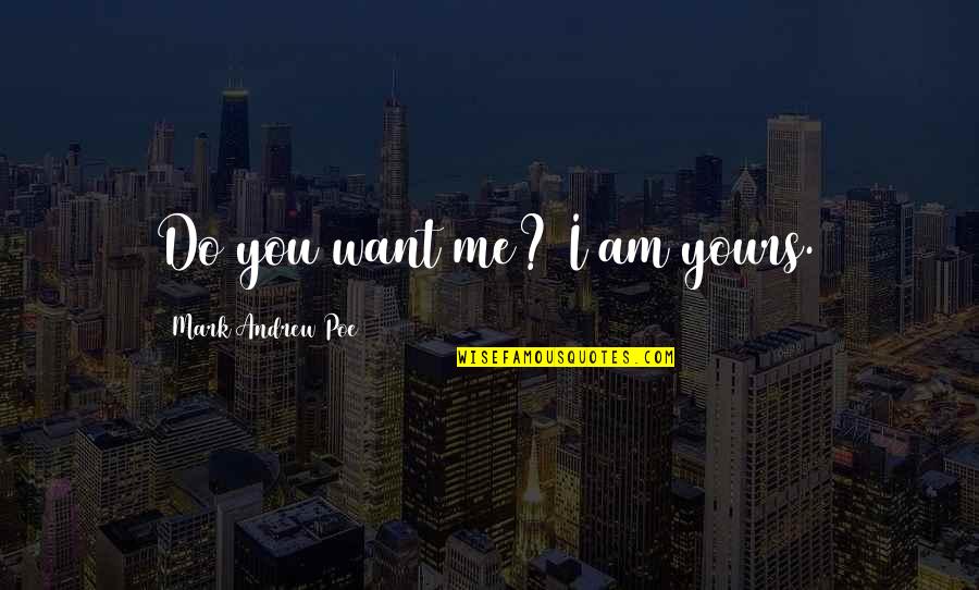 Eginnings Quotes By Mark Andrew Poe: Do you want me? I am yours.