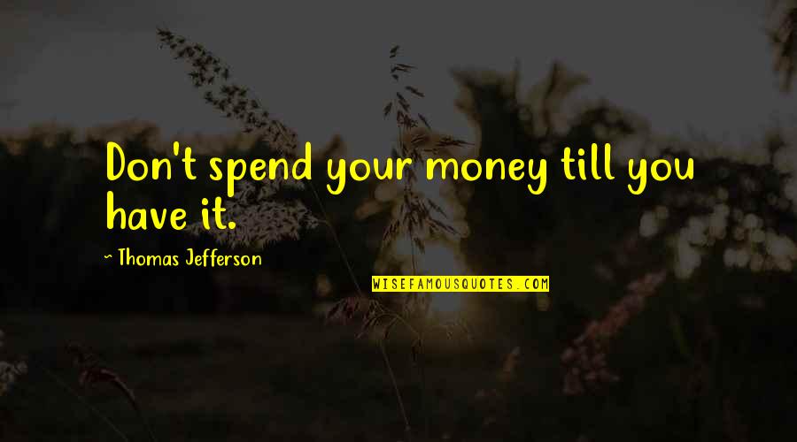 Egipcios Carros Quotes By Thomas Jefferson: Don't spend your money till you have it.