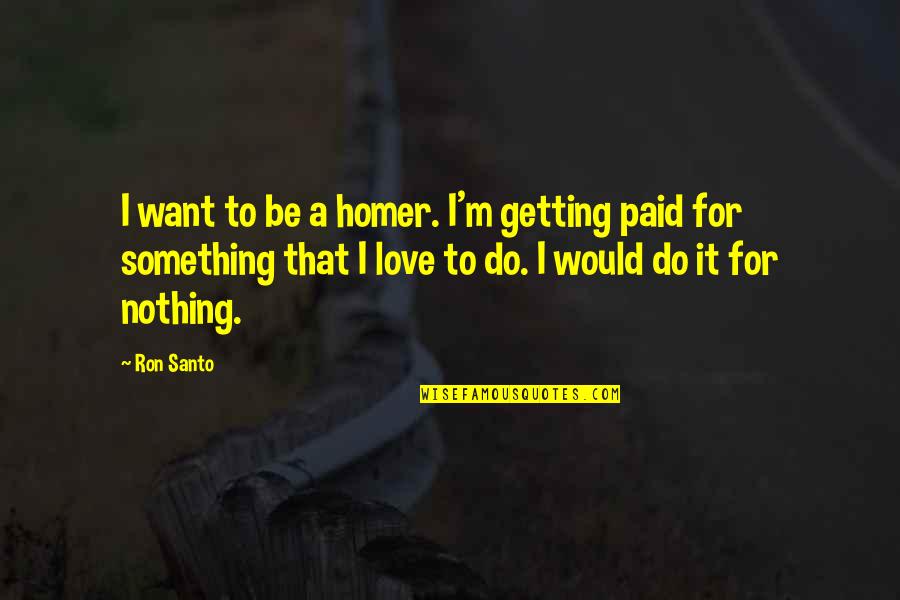 Egipcios Mercado Quotes By Ron Santo: I want to be a homer. I'm getting