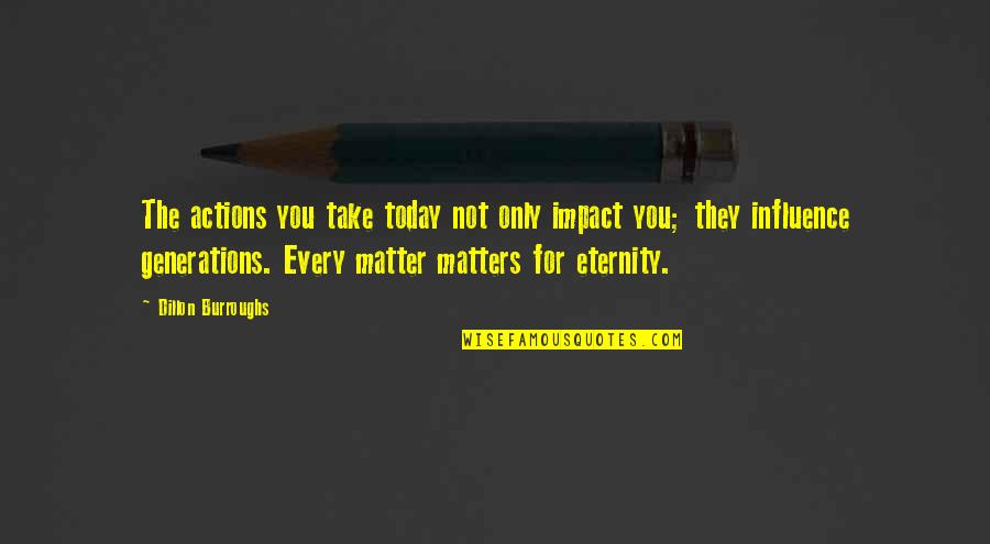 Egipto Quotes By Dillon Burroughs: The actions you take today not only impact