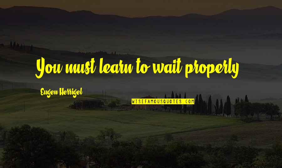 Egl Double Quotes By Eugen Herrigel: You must learn to wait properly.