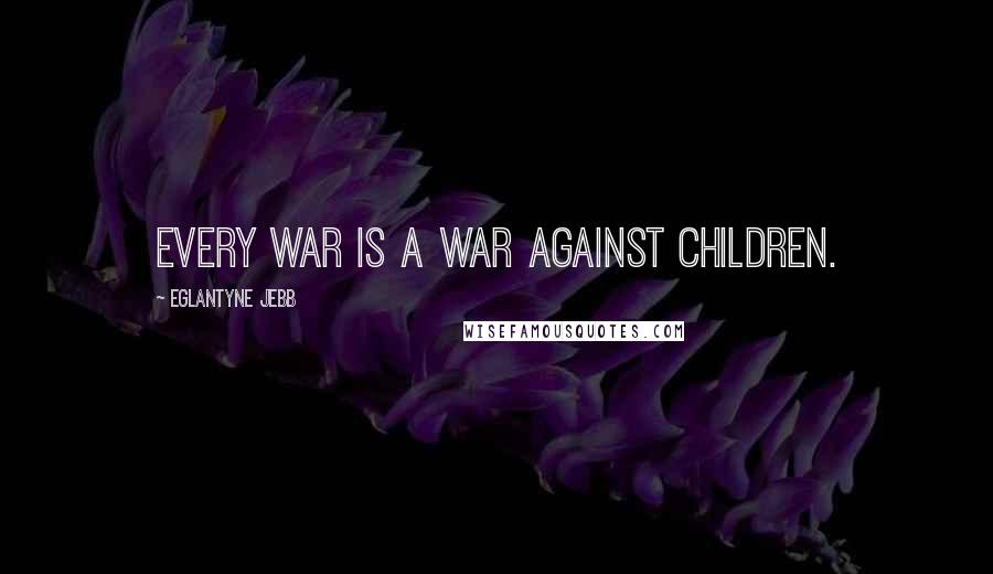 Eglantyne Jebb quotes: Every war is a war against children.