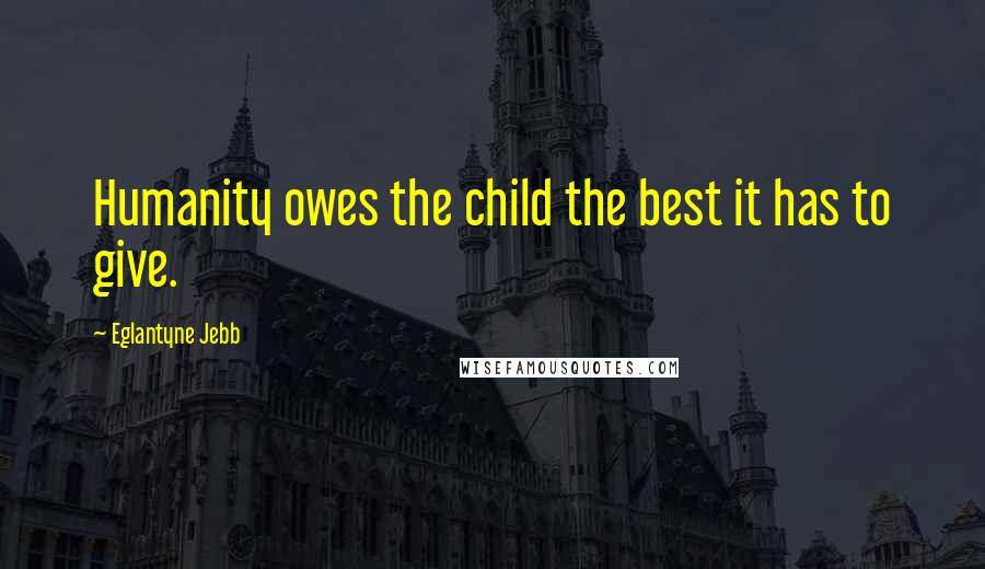 Eglantyne Jebb quotes: Humanity owes the child the best it has to give.