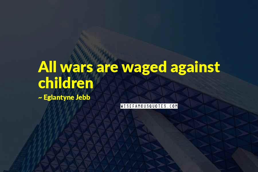 Eglantyne Jebb quotes: All wars are waged against children