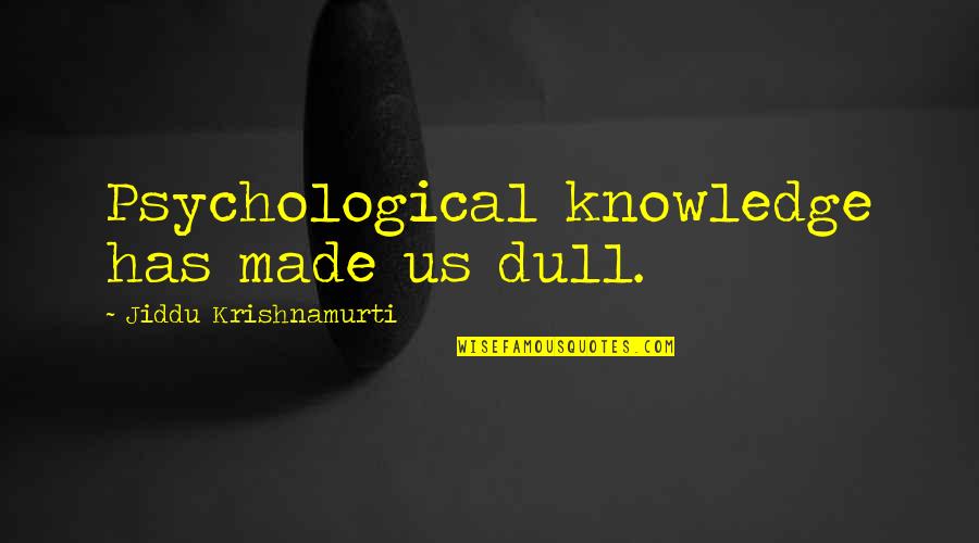 Egloff Graper Quotes By Jiddu Krishnamurti: Psychological knowledge has made us dull.