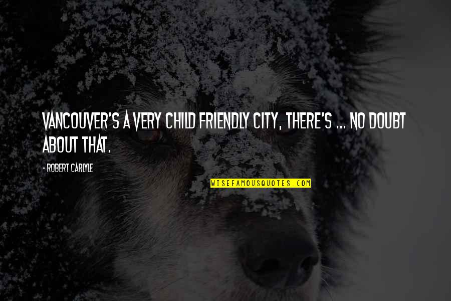 Egloff Texas Quotes By Robert Carlyle: Vancouver's a very child friendly city, there's ...