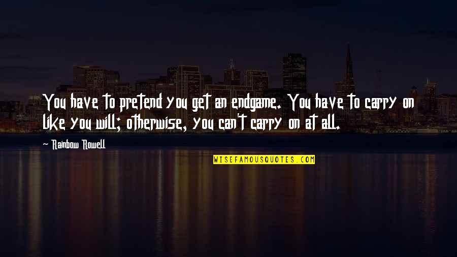 Egloges2019 Quotes By Rainbow Rowell: You have to pretend you get an endgame. Egloges2019 Quotes By Rainbow Rowell: You have to pretend you get an endgame.