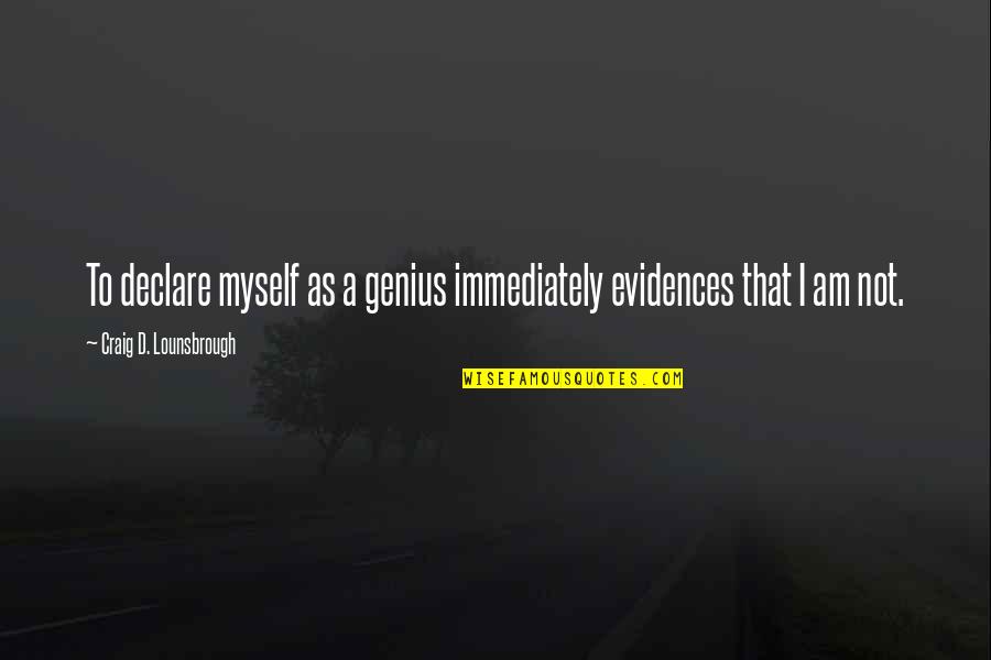 Ego And Arrogance Quotes By Craig D. Lounsbrough: To declare myself as a genius immediately evidences