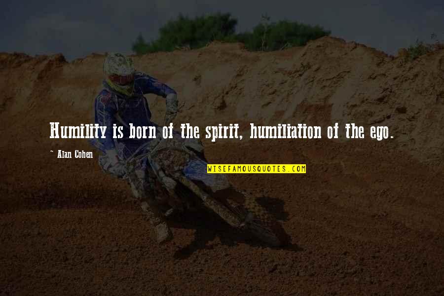 Ego And Humility Quotes By Alan Cohen: Humility is born of the spirit, humiliation of