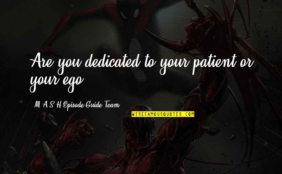 Ego And Humility Quotes By M*A*S*H Episode Guide Team: Are you dedicated to your patient or your Ego And Humility Quotes By M*A*S*H Episode Guide Team: Are you dedicated to your patient or your