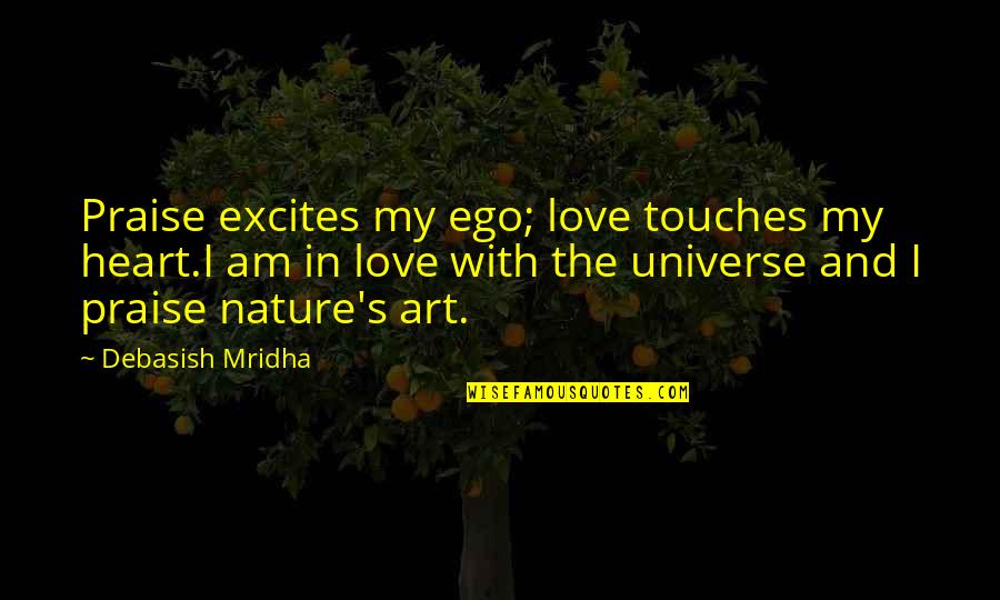 Ego And Love Quotes By Debasish Mridha: Praise excites my ego; love touches my heart.I