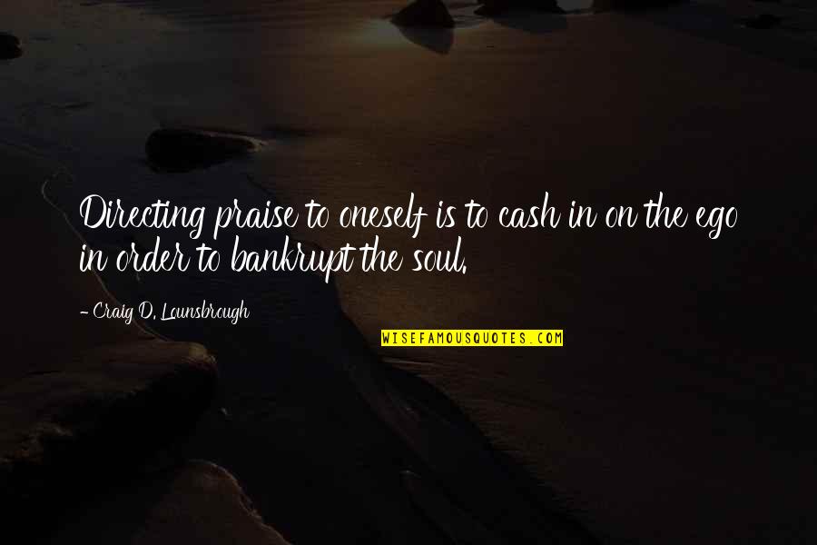 Ego And Soul Quotes By Craig D. Lounsbrough: Directing praise to oneself is to cash in
