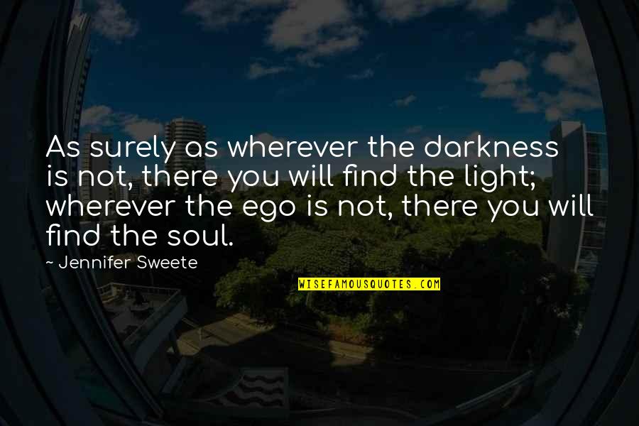 Ego And Soul Quotes By Jennifer Sweete: As surely as wherever the darkness is not,