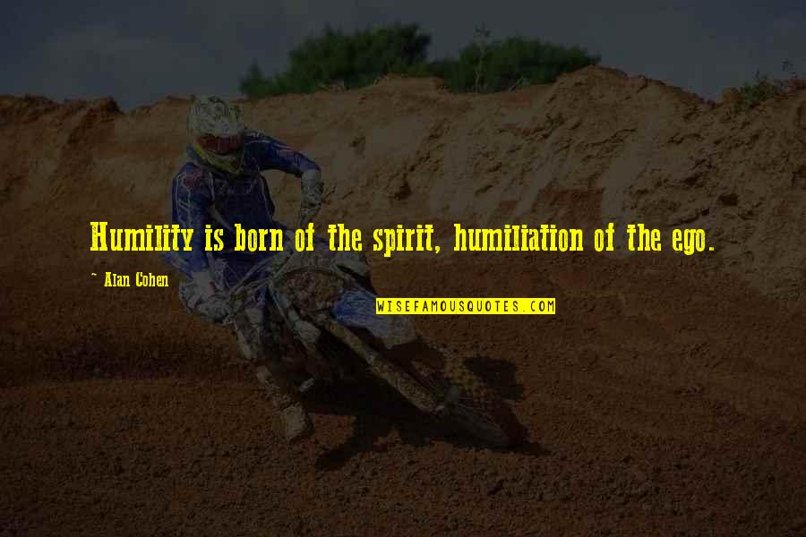 Ego And Spirit Quotes By Alan Cohen: Humility is born of the spirit, humiliation of