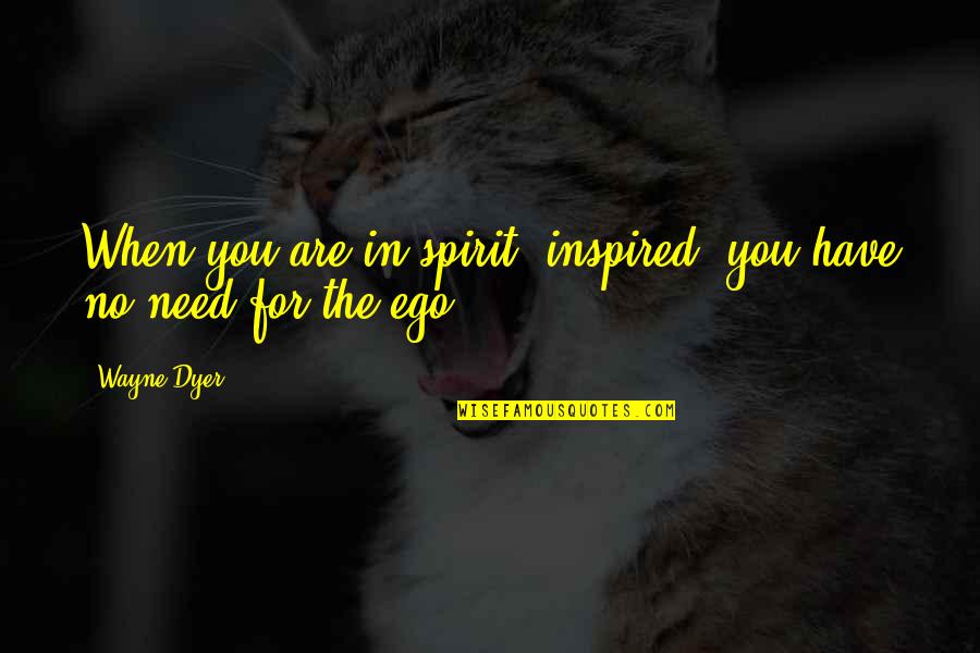 Ego And Spirit Quotes By Wayne Dyer: When you are in-spirit (inspired) you have no