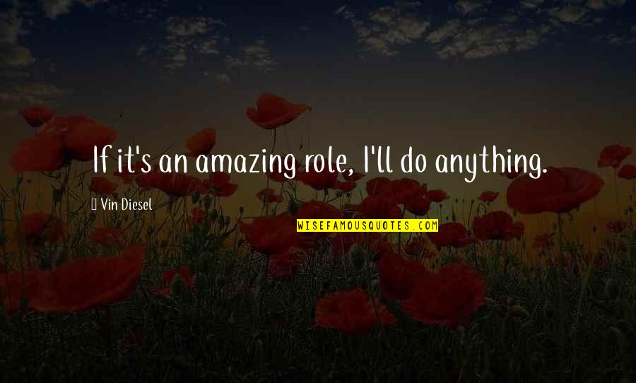 Ego Anger Quotes By Vin Diesel: If it's an amazing role, I'll do anything. Ego Anger Quotes By Vin Diesel: If it's an amazing role, I'll do anything.