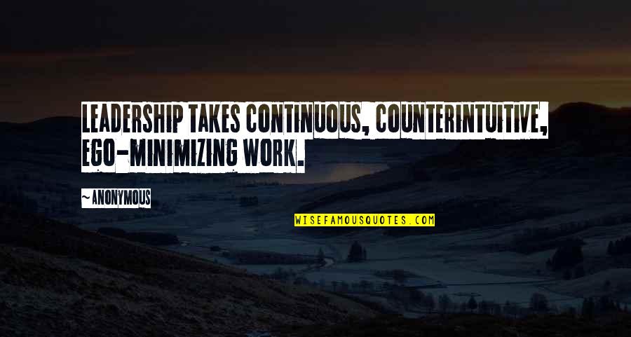 Ego At Work Quotes By Anonymous: Leadership takes continuous, counterintuitive, ego-minimizing work.