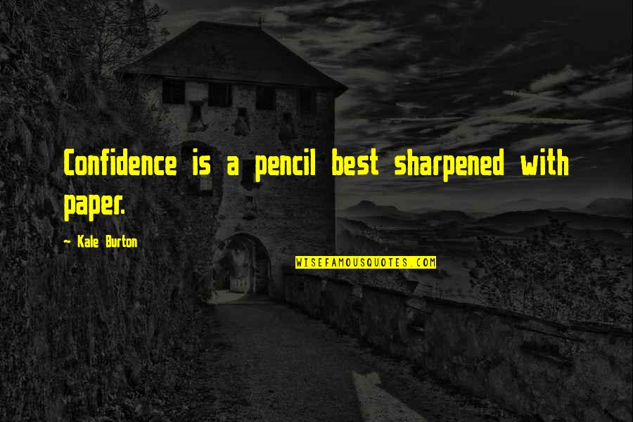 Ego At Work Quotes By Kale Burton: Confidence is a pencil best sharpened with paper.
