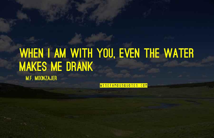 Ego Breaks Friendship Quotes By M.F. Moonzajer: When I am with you, even the water Ego Breaks Friendship Quotes By M.F. Moonzajer: When I am with you, even the water