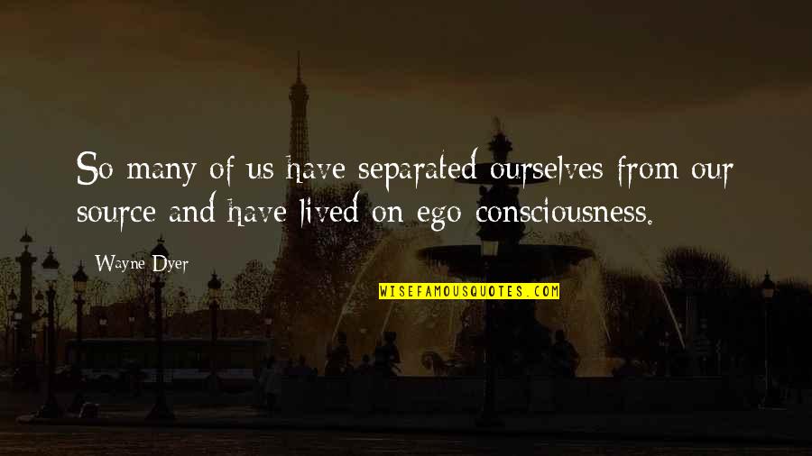 Ego Consciousness Quotes By Wayne Dyer: So many of us have separated ourselves from