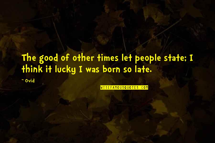 Ego Destroys Quotes By Ovid: The good of other times let people state;