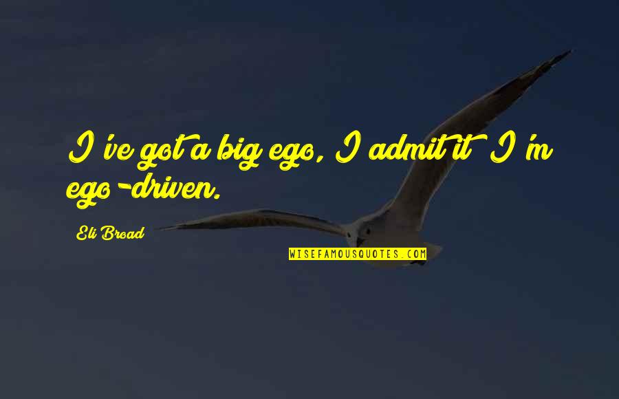 Ego Driven Quotes By Eli Broad: I've got a big ego, I admit it;